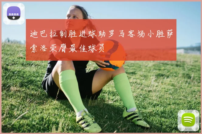 迪巴拉制胜进球助罗马客场小胜萨索洛荣膺最佳球员
