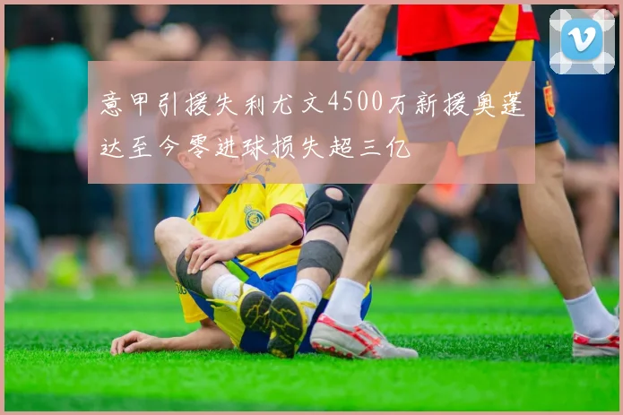 意甲引援失利尤文4500万新援奥蓬达至今零进球损失超三亿