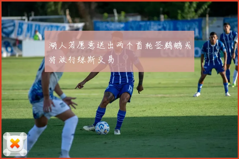 湖人若愿意送出两个首轮签鹈鹕或将放行琼斯交易