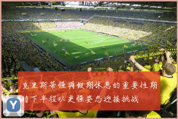 克里斯蒂强调假期休息的重要性期待下半程以更强姿态迎接挑战