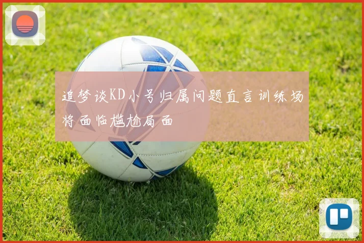 追梦谈KD小号归属问题直言训练场将面临尴尬局面