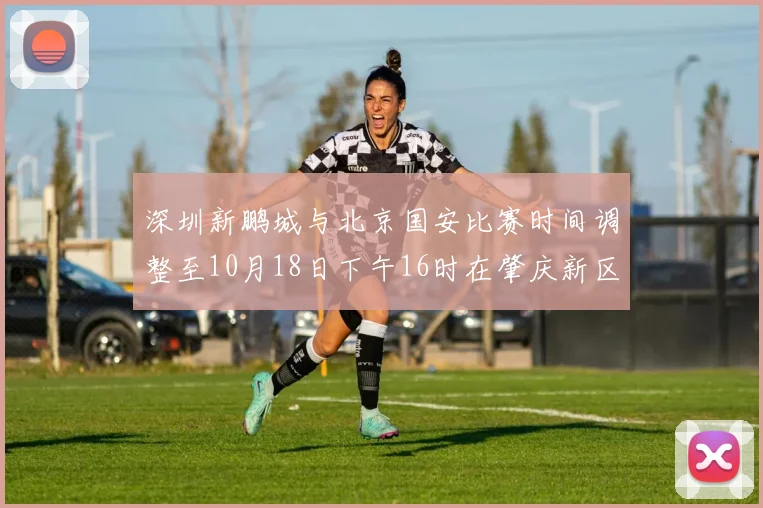 深圳新鹏城与北京国安比赛时间调整至10月18日下午16时在肇庆新区举行