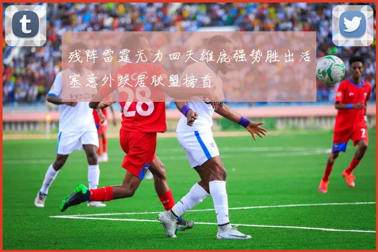 残阵雷霆无力回天雄鹿强势胜出活塞意外跃居联盟榜首