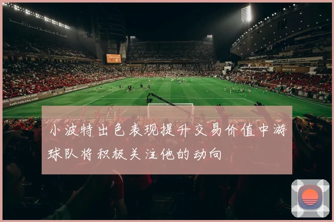 小波特出色表现提升交易价值中游球队将积极关注他的动向