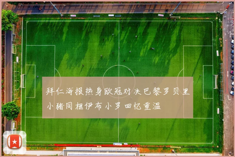 拜仁海报热身欧冠对决巴黎罗贝里小猪同框伊布小罗回忆重温