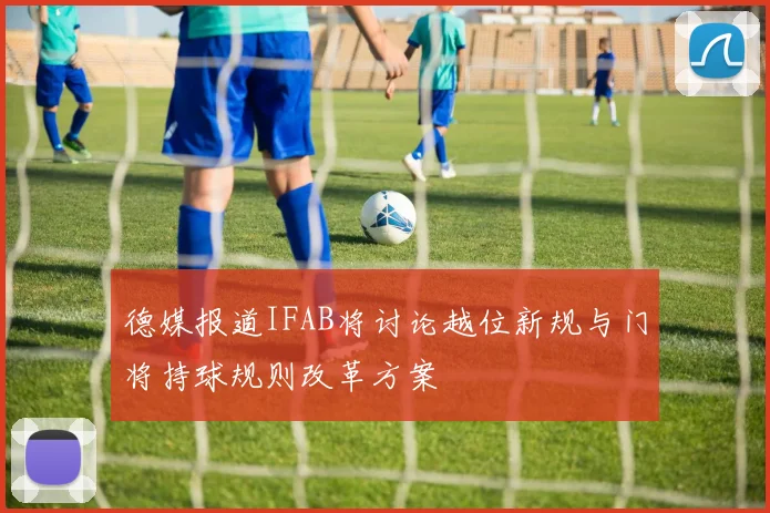 德媒报道IFAB将讨论越位新规与门将持球规则改革方案