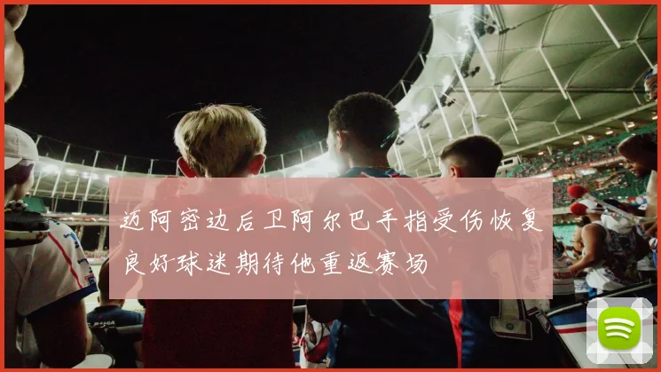 迈阿密边后卫阿尔巴手指受伤恢复良好球迷期待他重返赛场