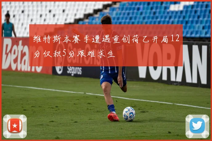维特斯本赛季遭遇重创荷乙开局12分仅积5分艰难求生